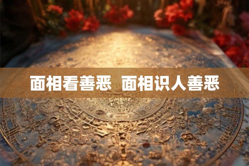 面相看善恶  面相识人善恶