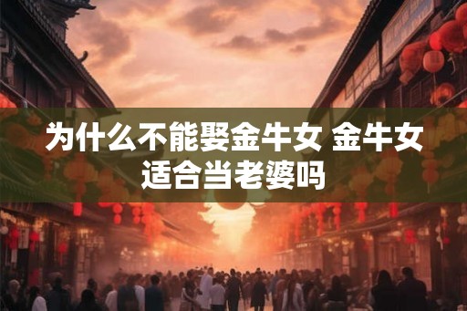 为什么不能娶金牛女 金牛女适合当老婆吗