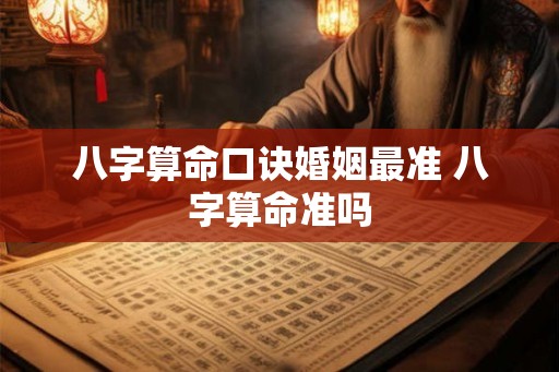 八字算命口诀婚姻最准 八字算命准吗
