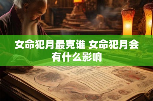 女命犯月最克谁 女命犯月会有什么影响