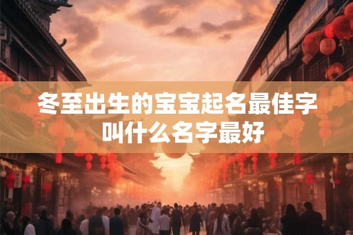 冬至出生的宝宝起名最佳字  叫什么名字最好