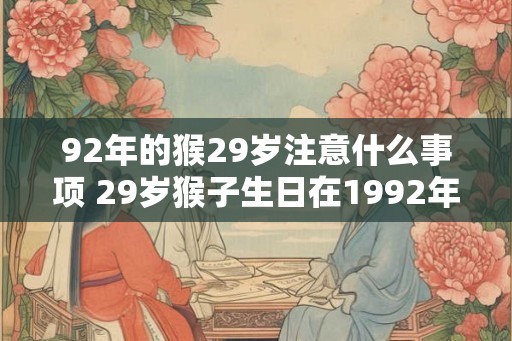 92年的猴29岁注意什么事项 29岁猴子生日在1992年需要注意什么