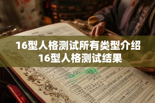 16型人格测试所有类型介绍 16型人格测试结果 16型人格测试所有类型介绍 16型人格测试结果