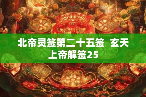 北帝灵签第二十五签  玄天上帝解签25