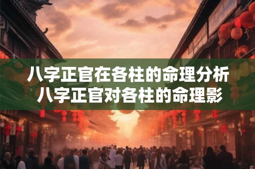 八字正官在各柱的命理分析 八字正官对各柱的命理影响