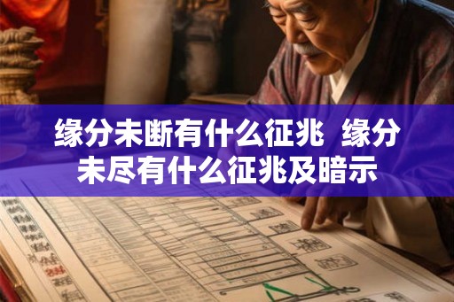 缘分未断有什么征兆 缘分未尽有什么征兆及暗示 缘分未断有什么征兆 缘分未尽有什么征兆及暗示