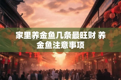 家里养金鱼几条最旺财 养金鱼注意事项