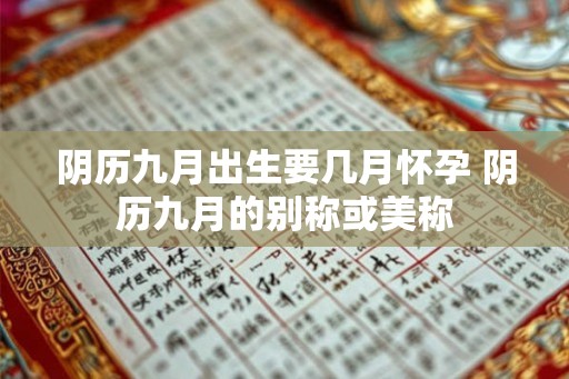 阴历九月出生要几月怀孕 阴历九月的别称或美称