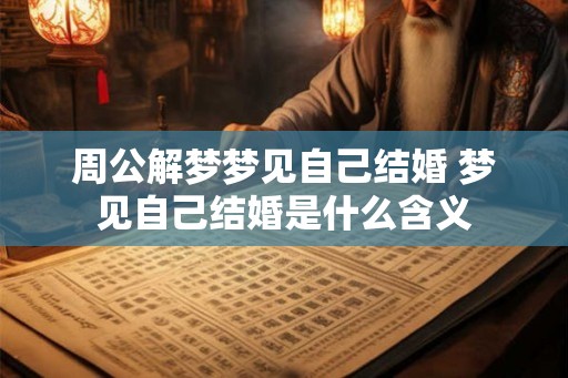 周公解梦梦见自己结婚 梦见自己结婚是什么含义 周公解梦梦见自己结婚 梦见自己结婚是什么含义