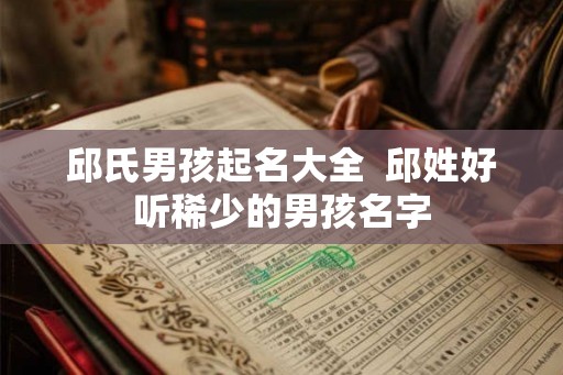 邱氏男孩起名大全  邱姓好听稀少的男孩名字