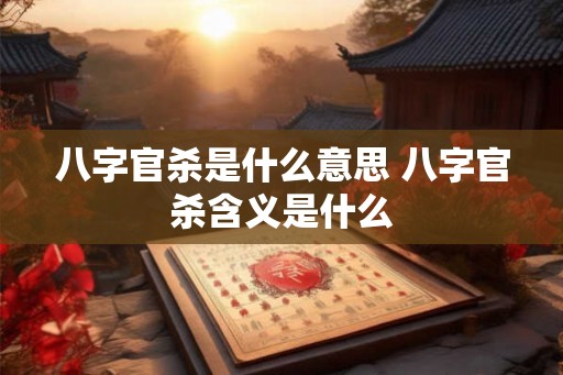 八字官杀是什么意思 八字官杀含义是什么
