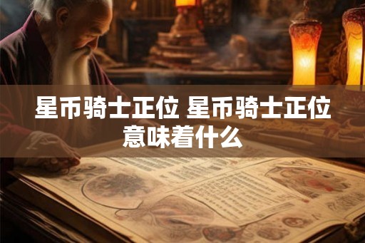 星币骑士正位 星币骑士正位意味着什么 星币骑士正位 星币骑士正位意味着什么