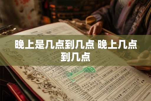 晚上是几点到几点 晚上几点到几点
