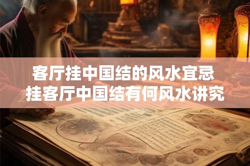 客厅挂中国结的风水宜忌 挂客厅中国结有何风水讲究