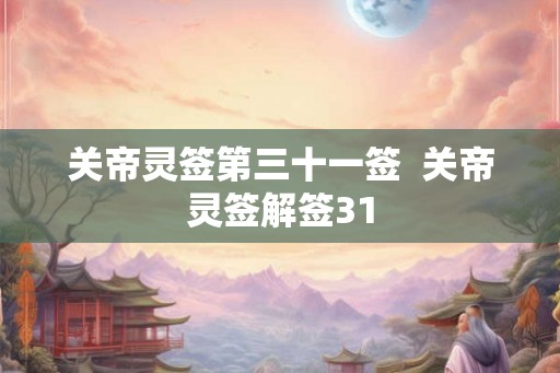 关帝灵签第三十一签  关帝灵签解签31