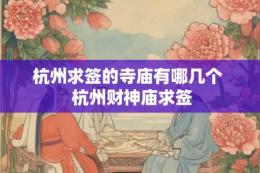 杭州求签的寺庙有哪几个 杭州财神庙求签 杭州求签的寺庙有哪几个 杭州财神庙求签