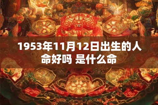 1953年11月12日出生的人命好吗 是什么命