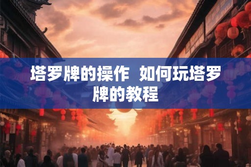 塔罗牌的操作  如何玩塔罗牌的教程
