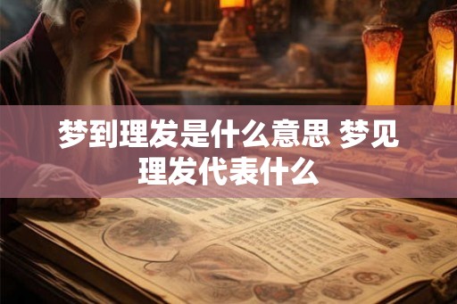 梦到理发是什么意思 梦见理发代表什么