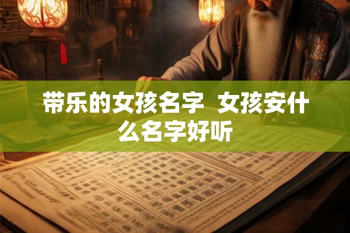 带乐的女孩名字  女孩安什么名字好听