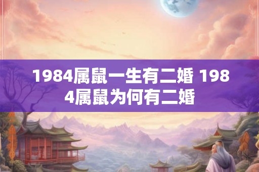 1984属鼠一生有二婚 1984属鼠为何有二婚 1984属鼠一生有二婚 1984属鼠为何有二婚
