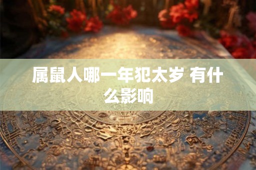 属鼠人哪一年犯太岁 有什么影响