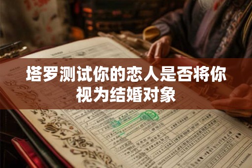 塔罗测试你的恋人是否将你视为结婚对象
