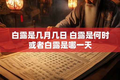 白露是几月几日 白露是何时或者白露是哪一天