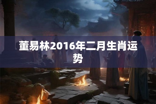 董易林2016年二月生肖运势