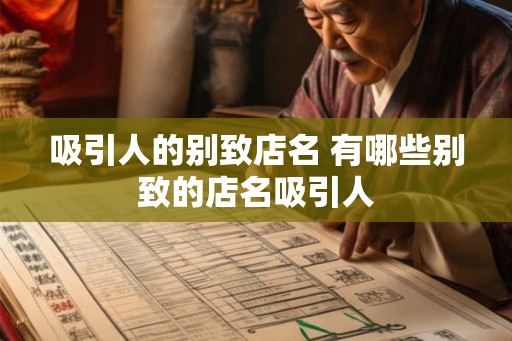 吸引人的别致店名 有哪些别致的店名吸引人
