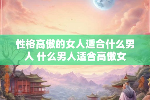 性格高傲的女人适合什么男人 什么男人适合高傲女