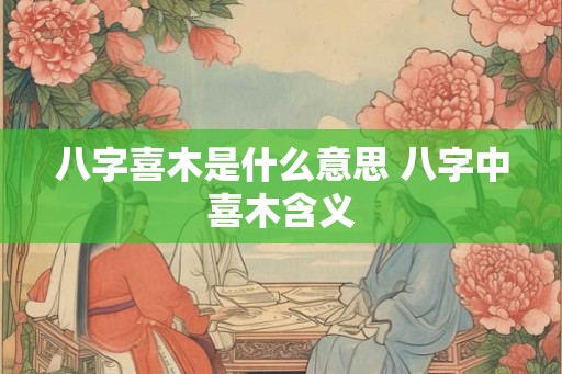 八字喜木是什么意思 八字中喜木含义