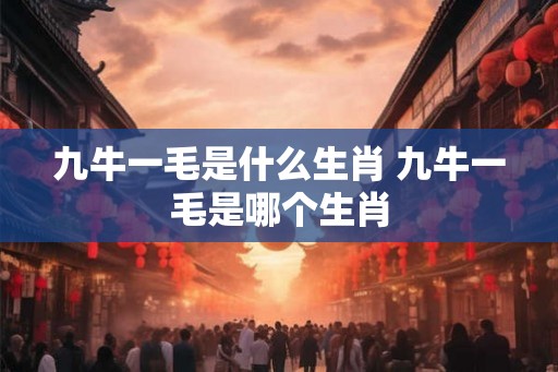 九牛一毛是什么生肖 九牛一毛是哪个生肖
