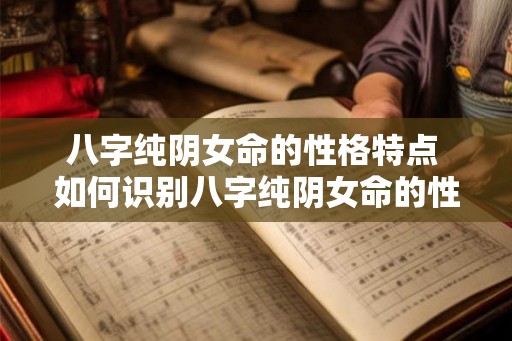 八字纯阴女命的性格特点 如何识别八字纯阴女命的性格特点