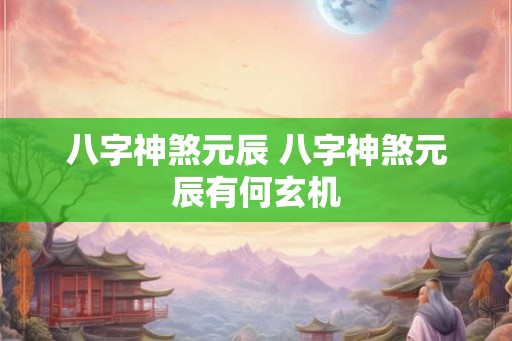八字神煞元辰 八字神煞元辰有何玄机