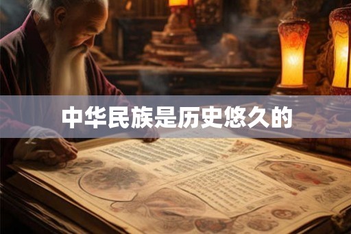 中华民族是历史悠久的