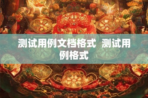 测试用例文档格式  测试用例格式