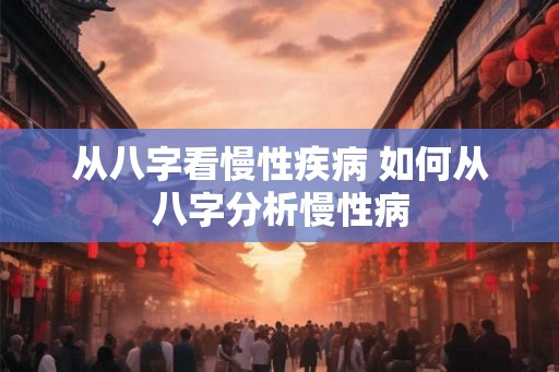 从八字看慢性疾病 如何从八字分析慢性病