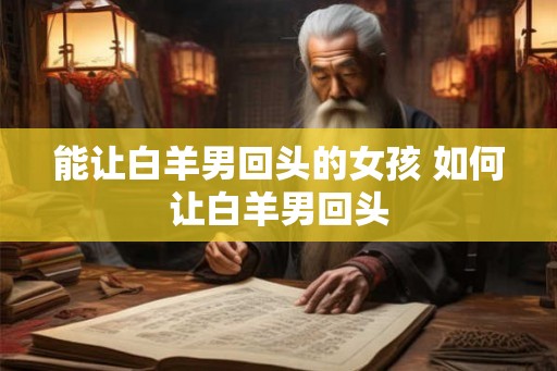 能让白羊男回头的女孩 如何让白羊男回头