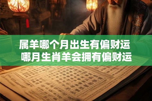 属羊哪个月出生有偏财运 哪月生肖羊会拥有偏财运 属羊哪个月出生有偏财运 哪月生肖羊会拥有偏财运