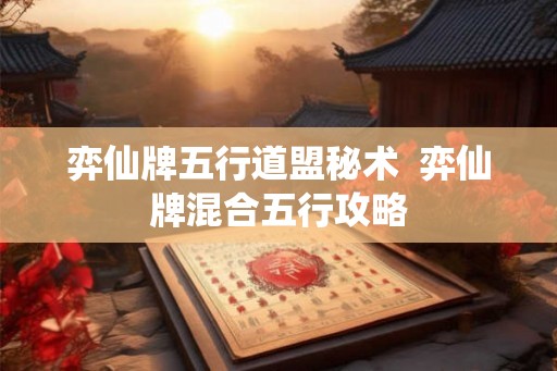 弈仙牌五行道盟秘术  弈仙牌混合五行攻略
