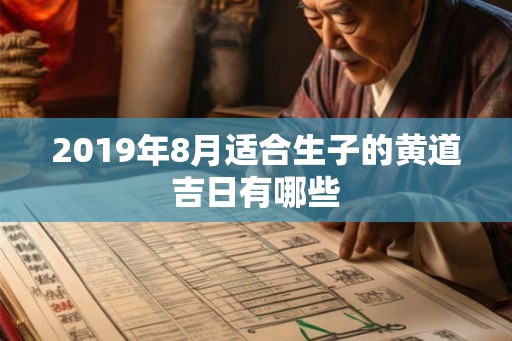 2019年8月适合生子的黄道吉日有哪些 2019年8月适合生子的黄道吉日有哪些