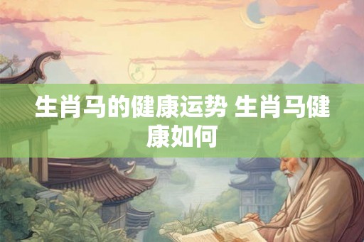 生肖马的健康运势 生肖马健康如何