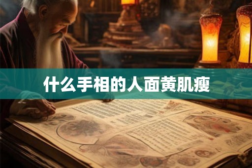 什么手相的人面黄肌瘦 什么手相的人面黄肌瘦