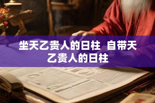 坐天乙贵人的日柱  自带天乙贵人的日柱