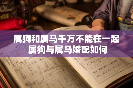 属狗和属马千万不能在一起 属狗与属马婚配如何