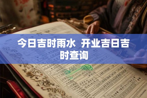 今日吉时雨水  开业吉日吉时查询
