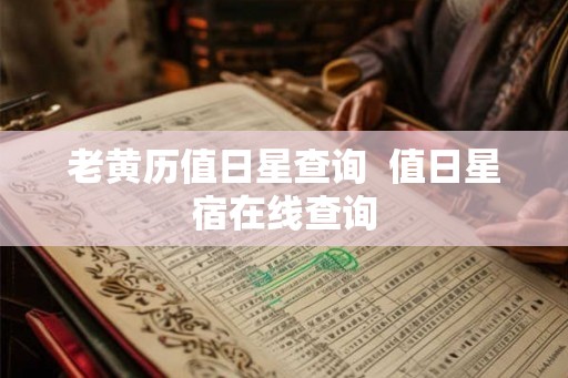 老黄历值日星查询  值日星宿在线查询