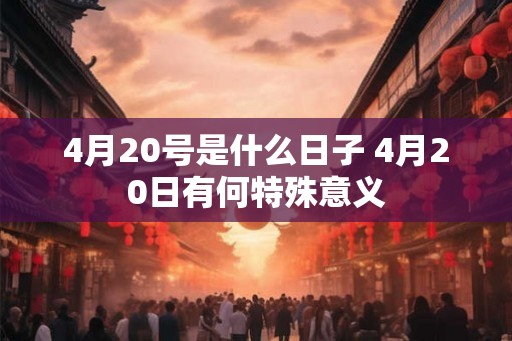 4月20号是什么日子 4月20日有何特殊意义