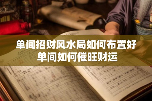 单间招财风水局如何布置好 单间如何催旺财运 单间招财风水局如何布置好 单间如何催旺财运